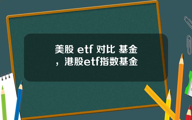 美股 etf 对比 基金，港股etf指数基金